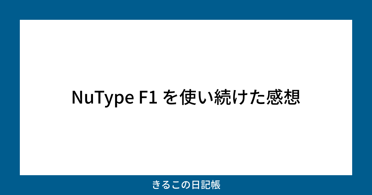 NuType F1 を使い続けた感想 | きるこの日記帳